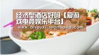 经济型酒店好吗【爱游戏电竞娱乐平台】(图1) 爱游戏电竞赛事