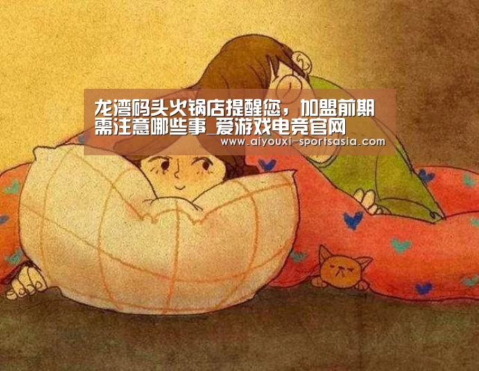 龙湾码头火锅店提醒您,加盟前期需注意哪些事_爱游戏电竞官网(图1) 爱游戏电竞娱乐平台
