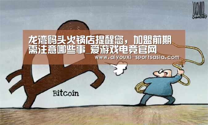 龙湾码头火锅店提醒您,加盟前期需注意哪些事_爱游戏电竞官网(图3) 爱游戏电竞官网