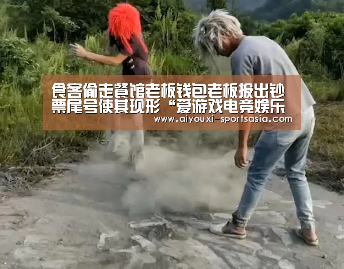 食客偷走餐馆老板钱包老板报出钞票尾号使其现形“爱游戏电竞娱乐平台”(图1) 爱游戏电竞娱乐平台