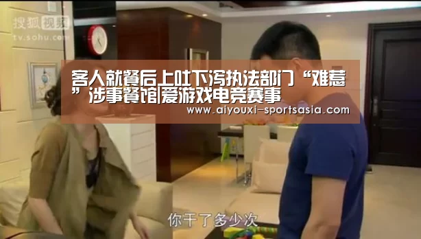 客人就餐后上吐下泻执法部门“难惹”涉事餐馆|爱游戏电竞赛事(图1) 爱游戏电竞官网